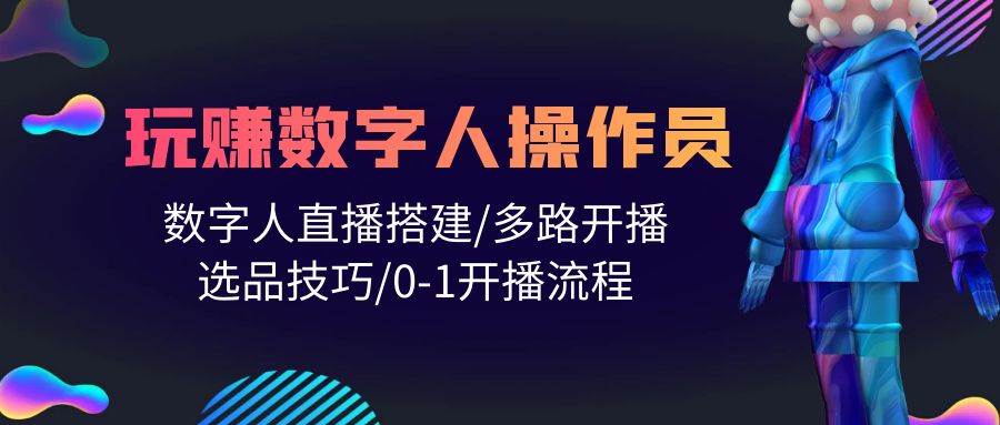 人人都能玩赚数字人操作员 数字人直播搭建/多路开播/选品技巧/0-1开播流程-牵机网