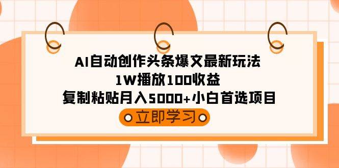 AI自动创作头条爆文最新玩法 1W播放100收益 复制粘贴月入5000+小白首选项目-牵机网