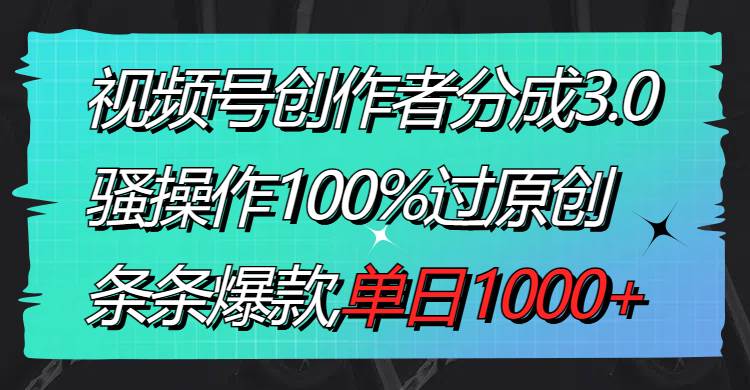视频号创作者分成3.0玩法，骚操作100%过原创，条条爆款，单日1000+-牵机网