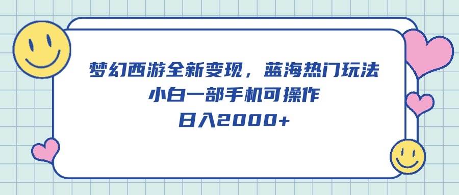 梦幻西游全新变现，蓝海热门玩法，小白一部手机可操作，日入2000+-牵机网