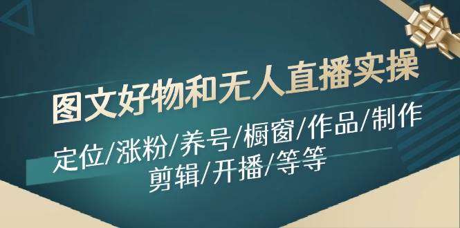 图文好物和无人直播实操：定位/涨粉/养号/橱窗/作品/制作/剪辑/开播/等等-牵机网