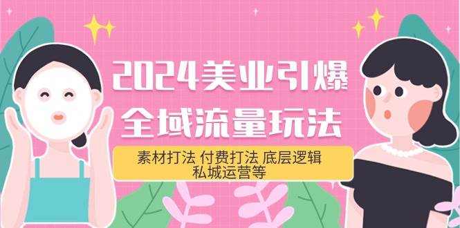 2024美业-引爆全域流量玩法，素材打法 付费打法 底层逻辑 私城运营等(31节)-牵机网