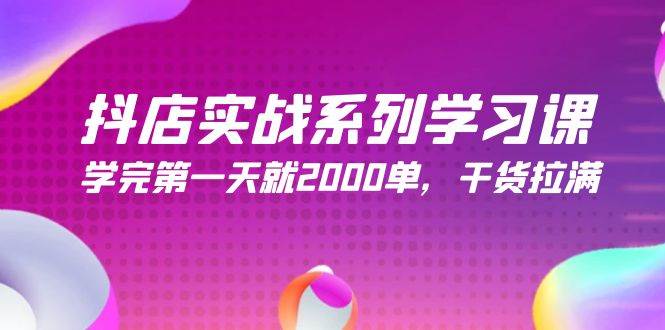 抖店实战系列学习课，学完第一天就2000单，干货拉满（245节课）-牵机网