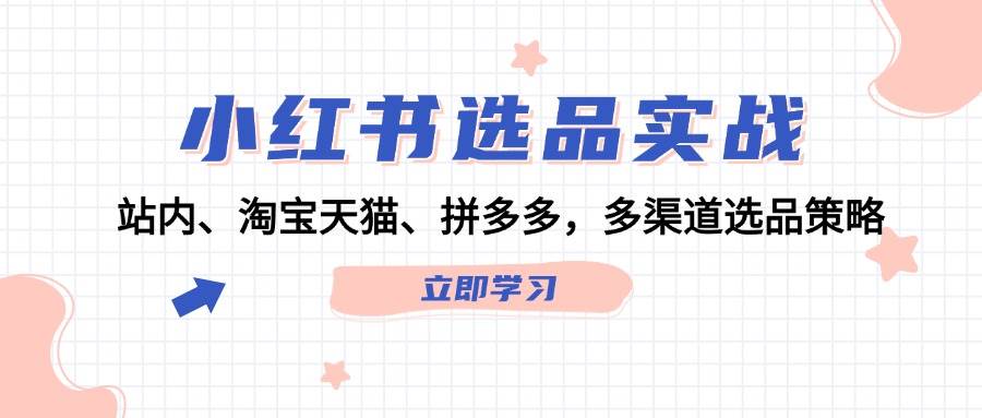 小红书选品实战：站内、淘宝天猫、拼多多，多渠道选品策略-牵机网