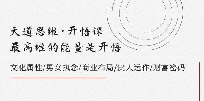 天道思维·开悟课-最高维的天道思维·开悟课-最高维的能量是开悟，文化属性/男女执念/商业布局/贵人运作/财富密码-牵机网