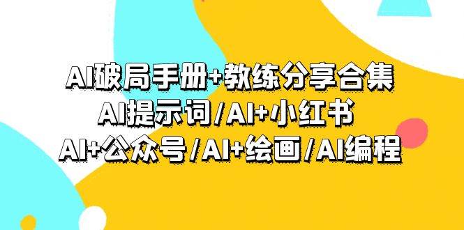 AI破局手册+教练分享合集：AI提示词/AI+小红书 /AI+公众号/AI+绘画/AI编程-牵机网