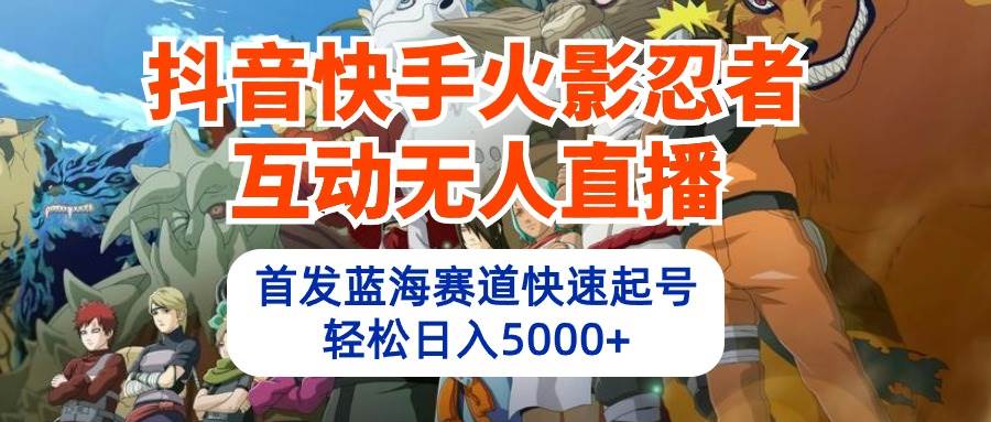 抖音快手火影忍者互动无人直播 蓝海赛道快速起号 日入5000+教程+软件+素材-牵机网