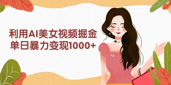 利用AI美女视频掘金，单日暴力变现1000+，多平台高收益，小白跟着干就完…-牵机网