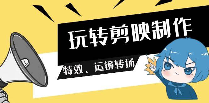 玩转 剪映制作，特效、运镜转场（113节视频）-牵机网