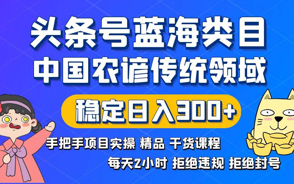 头条号蓝海类目传统和农谚领域实操精品课程拒绝违规封号稳定日入300+-牵机网