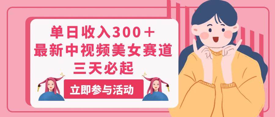 单日收入300＋！最新中视频美女赛道，三天必起-牵机网