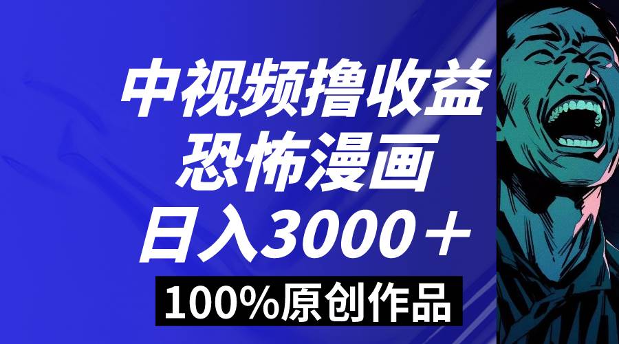 中视频恐怖漫画暴力撸收益，日入3000＋，100%原创玩法，小白轻松上手多…-牵机网