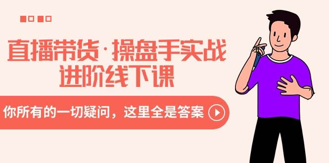 直播带货·操盘手实战进阶线下课：你所有的一切疑问，这里全是答案-牵机网