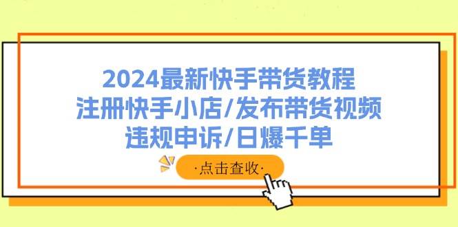 2024最新快手带货教程：注册快手小店/发布带货视频/违规申诉/日爆千单-牵机网