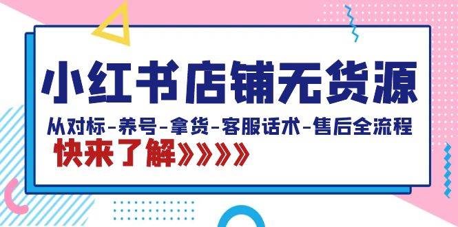 小红书店铺无货源：从对标-养号-拿货-客服话术-售后全流程（20节课）-牵机网