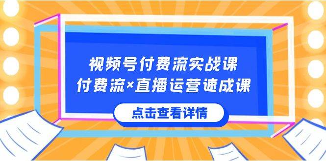 视频号付费流实战课，付费流×直播运营速成课，让你快速掌握视频号核心运..-牵机网