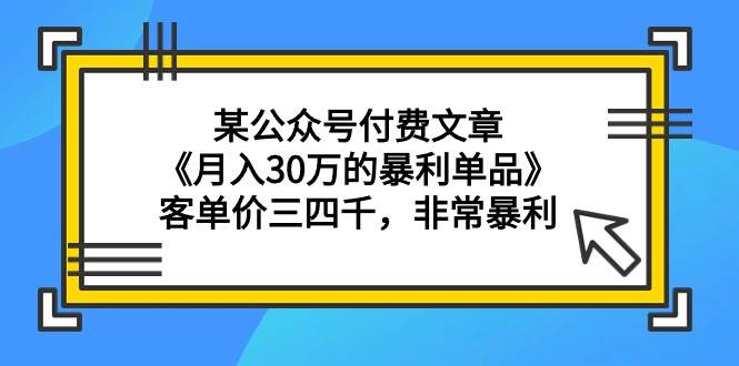 某公众号付费文章《月入30万的暴利单品》客单价三四千，非常暴利-牵机网