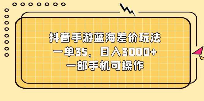抖音手游蓝海差价玩法，一单35，日入3000+，一部手机可操作-牵机网