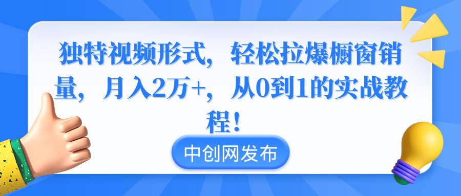 独特视频形式，轻松拉爆橱窗销量，月入2万+，从0到1的实战教程！-牵机网