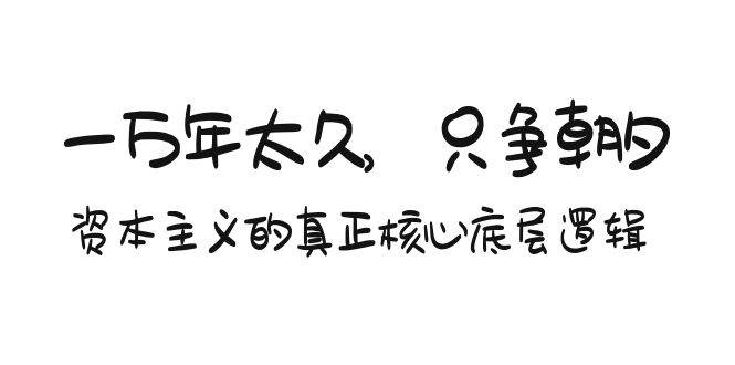 某付费文章《一万年太久，只争朝夕：资本主义的真正核心底层逻辑》-牵机网