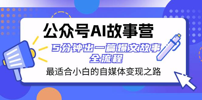 公众号AI 故事营 最适合小白的自媒体变现之路  5分钟出一篇爆文故事 全流程-牵机网