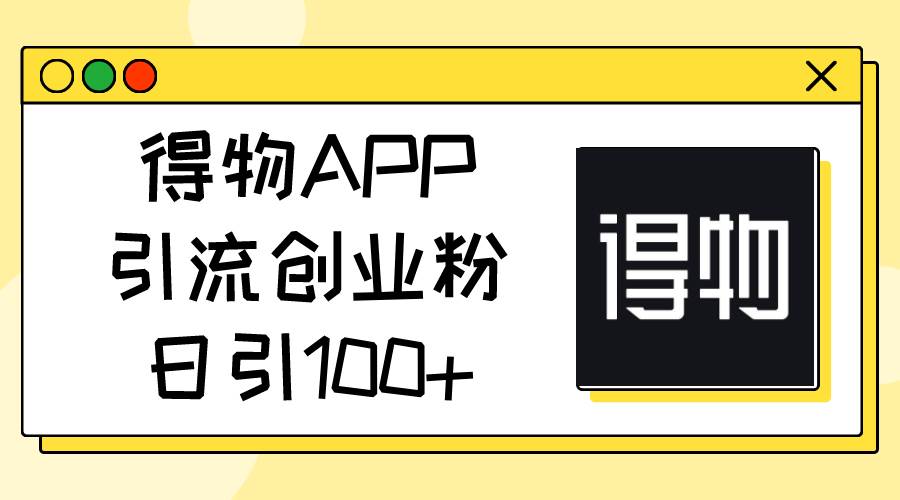 得物APP引流创业粉，日引100+-牵机网