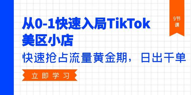 从0-1快速入局TikTok美区小店，快速抢占流量黄金期，日出千单（9节课）-牵机网