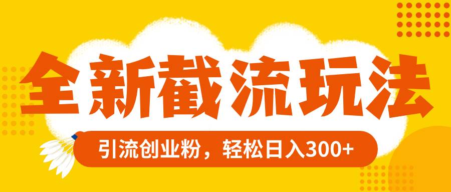 全新截流玩法，精准引流创业粉，轻松日入300+-牵机网