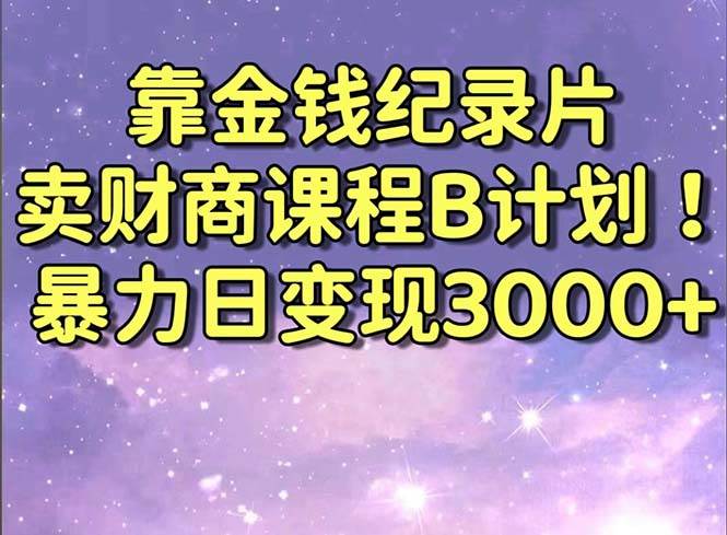 靠金钱纪录片卖财商课程B计划！暴力日变现3000+，喂饭式干货教程！-牵机网