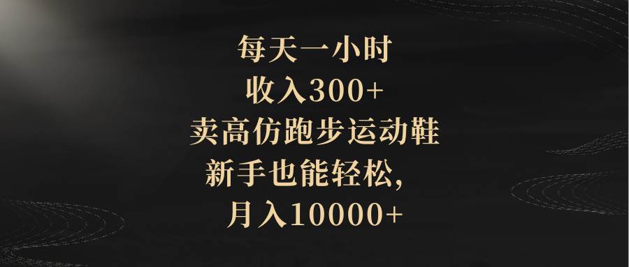 每天一小时，收入300+，卖高仿跑步运动鞋，新手也能轻松，月入10000+-牵机网