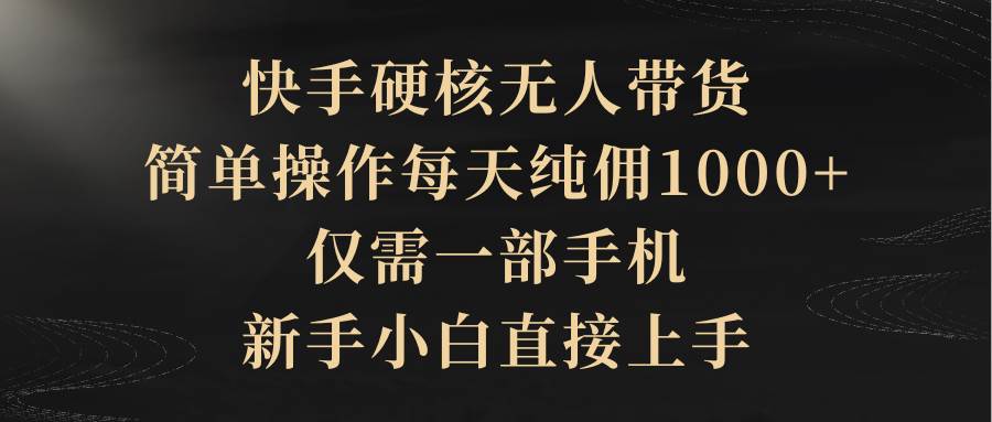 快手硬核无人带货，简单操作每天纯佣1000+,仅需一部手机，新手小白直接上手-牵机网
