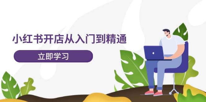 小红书开店从入门到精通，快速掌握小红书店铺运营，实现开店创收-202节课-牵机网