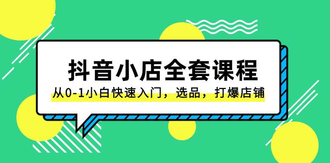 抖音小店-全套课程，从0-1小白快速入门，选品，打爆店铺（131节课）-牵机网