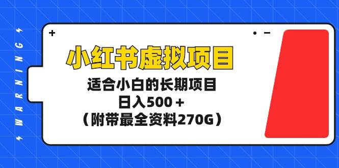 小红书虚拟项目，适合小白的长期项目，日入500＋（附带最全资料270G）-牵机网