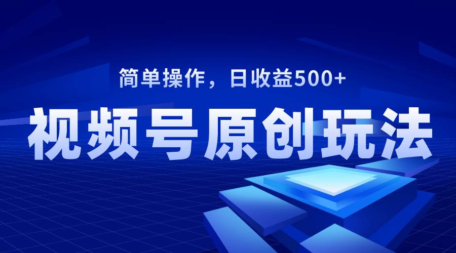 视频号原创视频玩法，日收益500+-牵机网