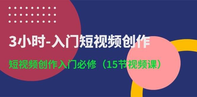 3小时-入门短视频创作：短视频创作入门必修（15节视频课）-牵机网