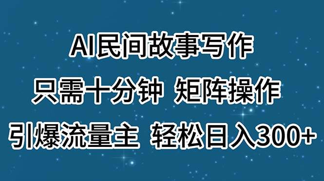 AI民间故事写作，只需十分钟，矩阵操作，引爆流量主，轻松日入300+-牵机网