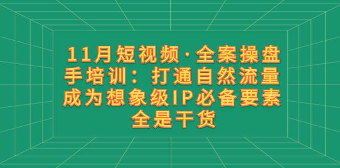 11月短视频·全案操盘手培训：打通自然流量 成为想象级IP必备要素 全是干货-牵机网
