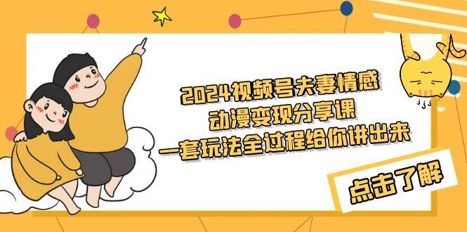 2024视频号夫妻情感动漫变现分享课 一套玩法全过程给你讲出来（教程+素材）-牵机网