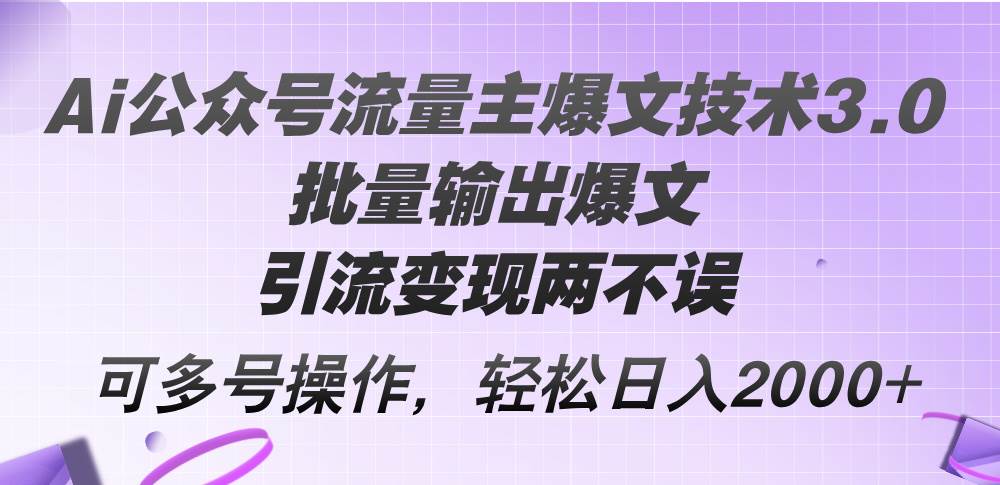 Ai公众号流量主爆文技术3.0，批量输出爆文，引流变现两不误，多号操作…-牵机网