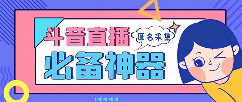 最新斗音直播间采集，支持采集连麦匿名直播间，精准获客神器【采集脚本+使用教程】-牵机网