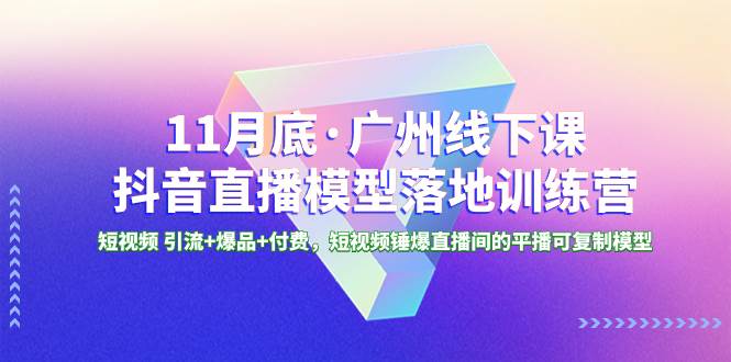 11月底·广州线下课抖音直播模型落地特训营，短视频 引流+爆品+付费，短视频锤爆直播间的平播可复制模型-牵机网