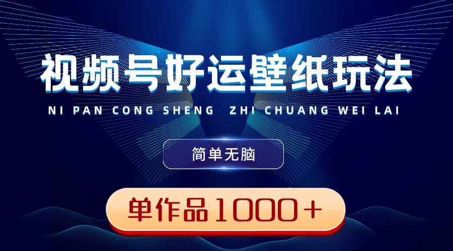 视频号好运壁纸玩法，简单无脑 ，发一个爆一个，单作品收益1000＋-牵机网