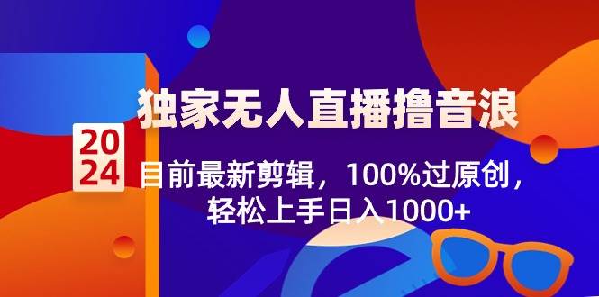 2024独家无人直播撸音浪，目前最新剪辑，100%过原创，轻松上手日入1000+-牵机网