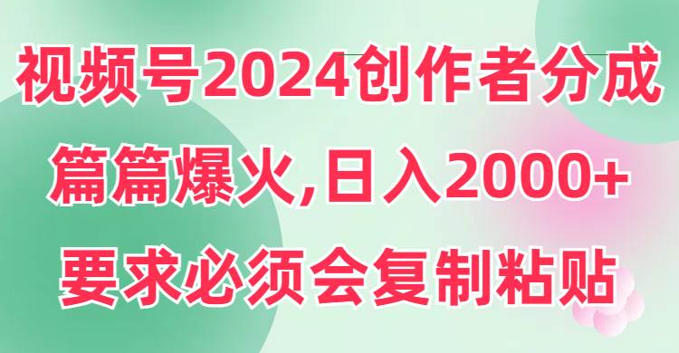 视频号2024创作者分成，片片爆火，要求必须会复制粘贴，日入2000+-牵机网