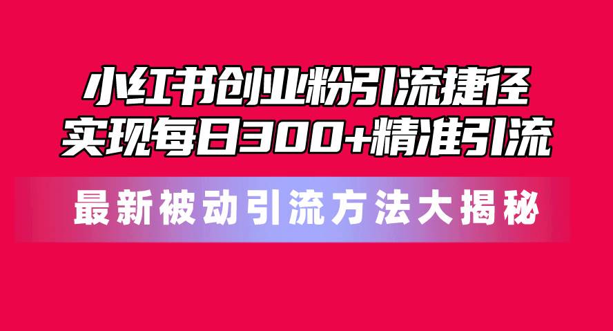 小红书创业粉引流捷径！最新被动引流方法大揭秘，实现每日300+精准引流-牵机网