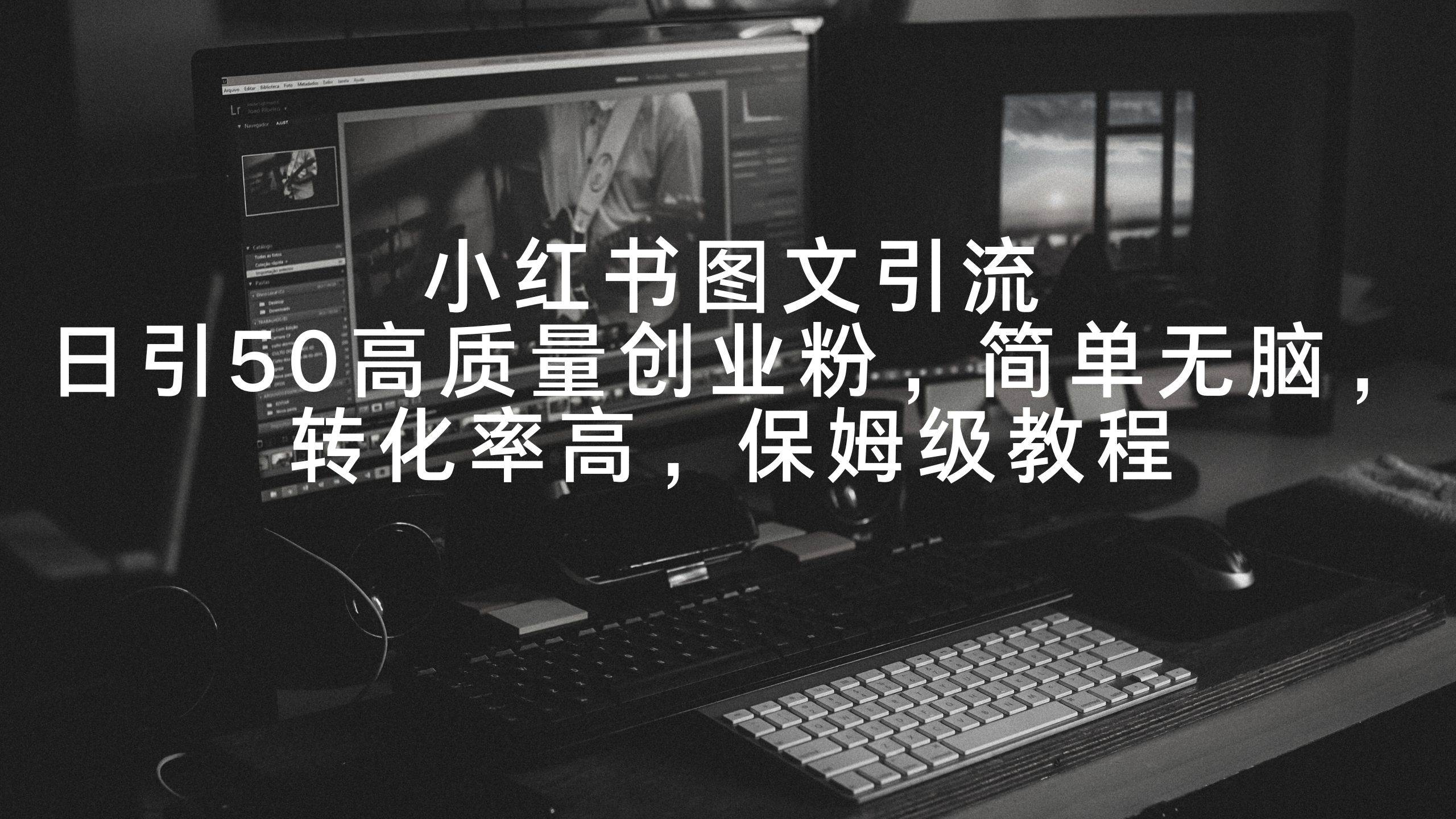 小红书图文引流，日引50高质量创业粉，简单无脑，转化率高，保姆级教程-牵机网