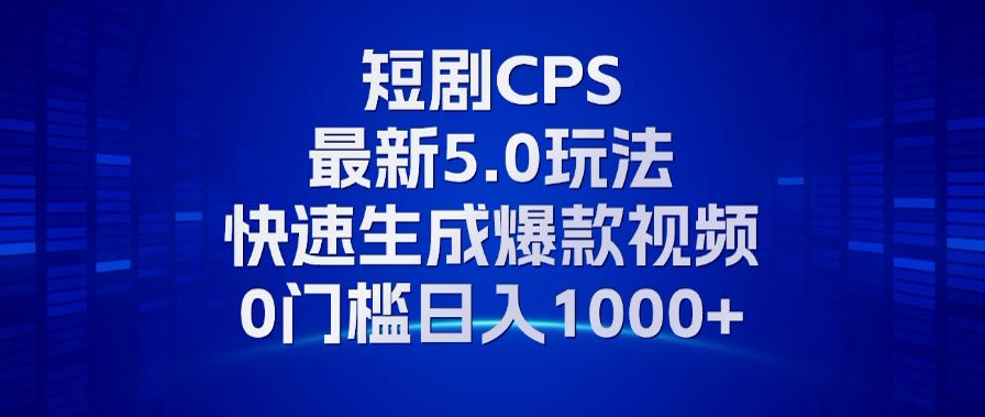 11月最新短剧CPS玩法，快速生成爆款视频，小白0门槛轻松日入1000+-牵机网