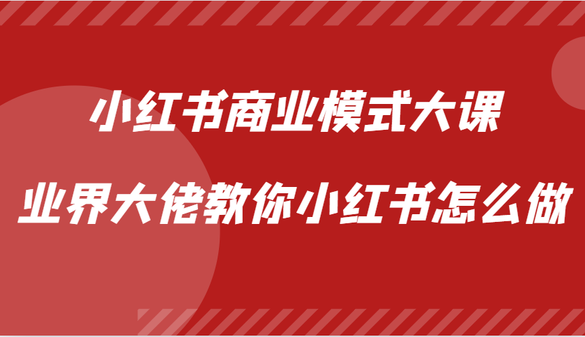 小红书商业模式大课，业界大佬教你小红书怎么做【视频课】-牵机网