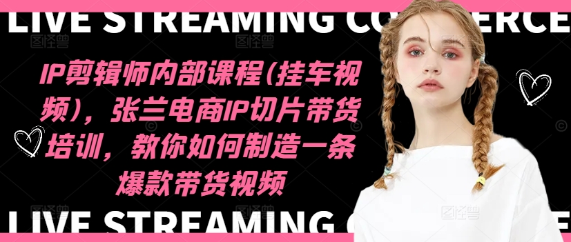 IP剪辑师内部课程(挂车视频)（更新11月），张兰电商IP切片带货培训，教你如何制造一条爆款带货视频-牵机网